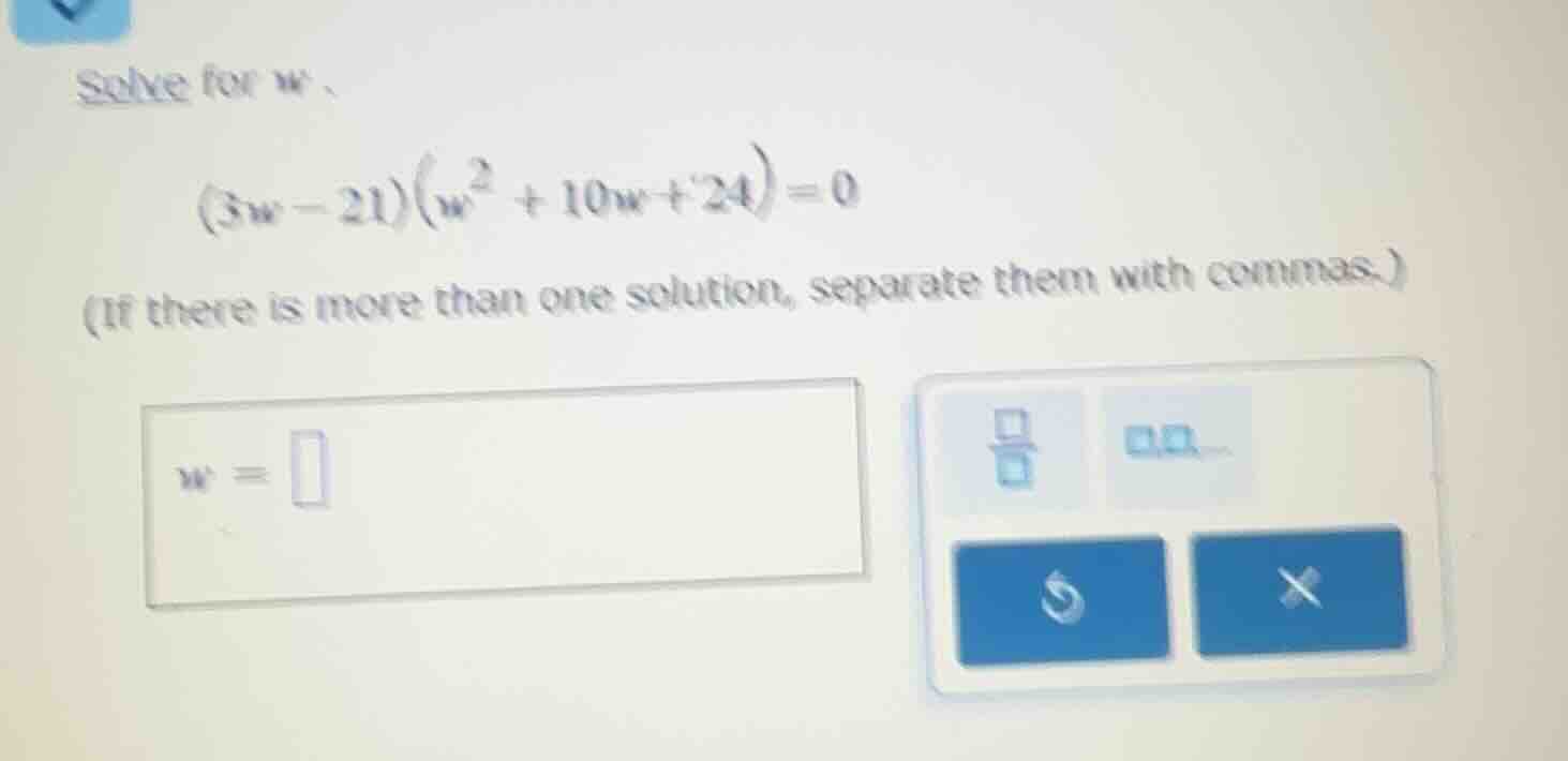 solve for w. (3w - 21)(w^2 + 10w + 24) = 0 (if there is more than one s…