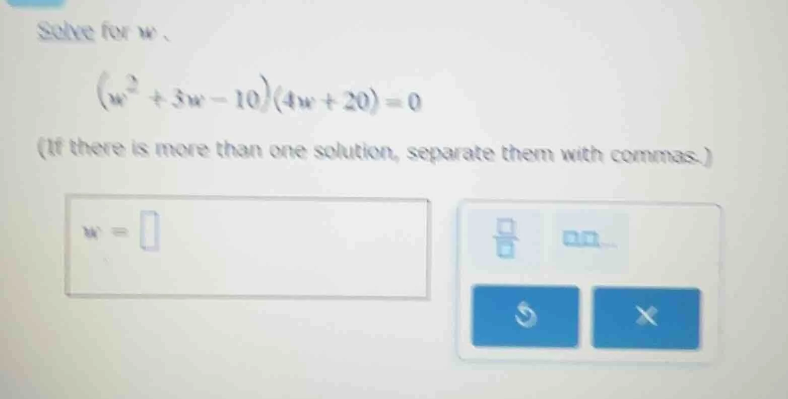 solve for w. (w² + 3w - 10)(4w + 20) = 0 (if there is more than one sol…