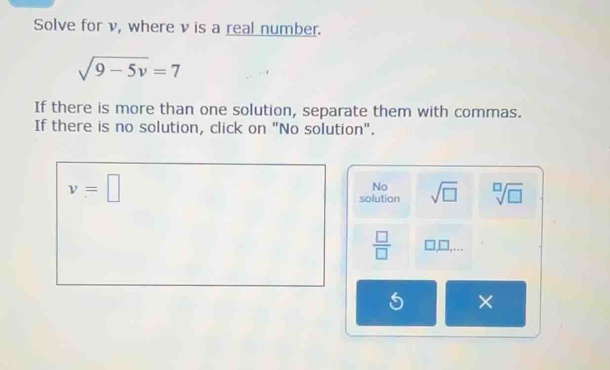 solve for v, where v is a real number.\\(\\sqrt{9 - 5v} = 7\\)\ if ther…