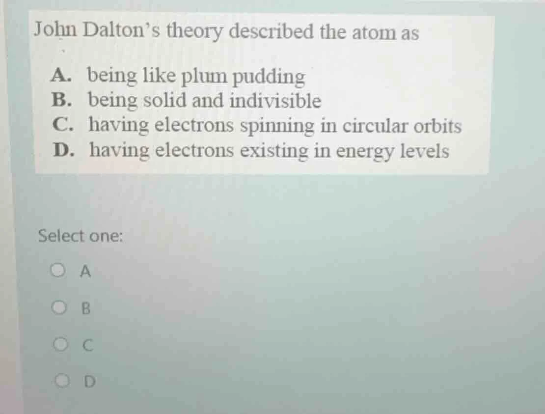 john dalton’s theory described the atom as a. being like plum pudding b…