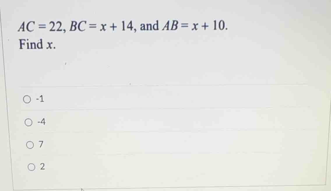 ac = 22, bc = x + 14, and ab = x + 10. find x. -1 -4 7 2