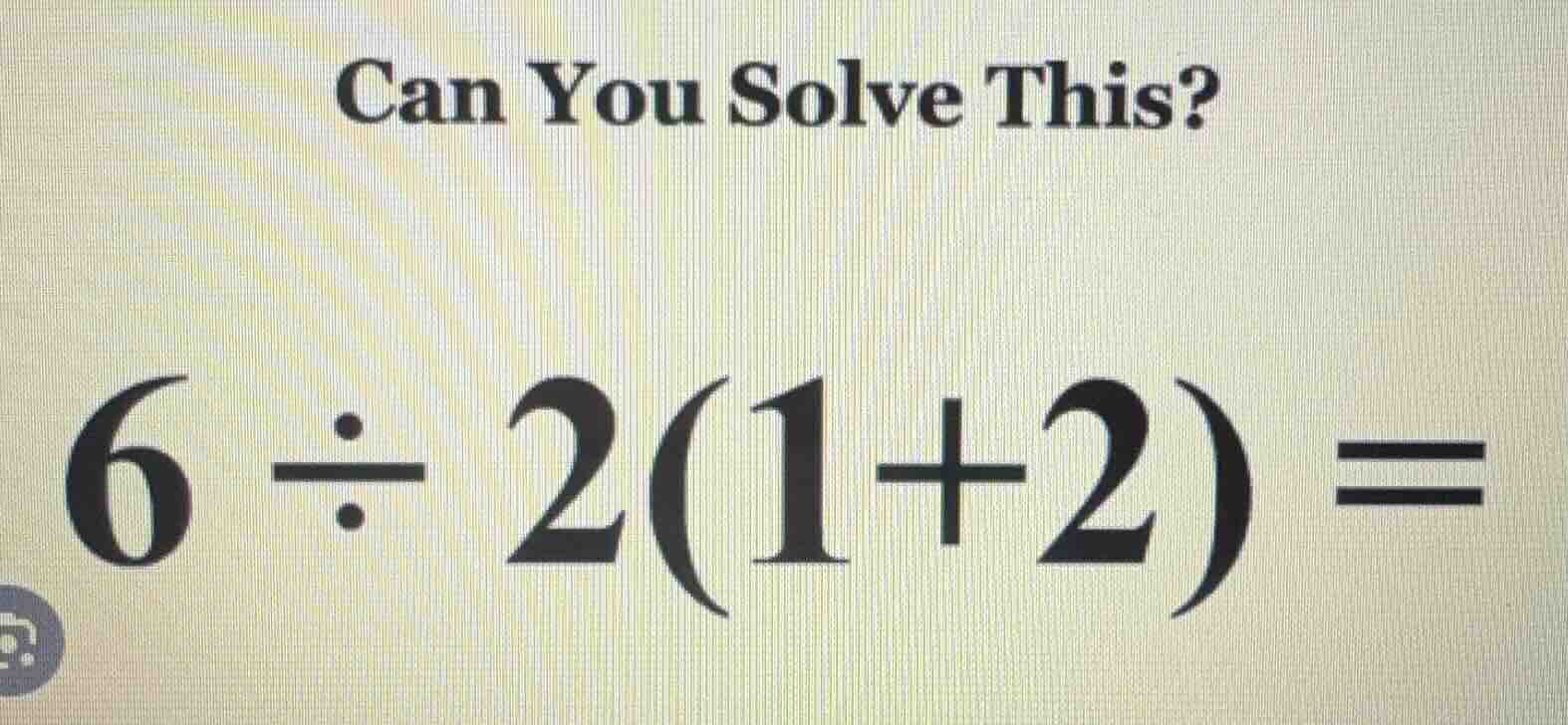 can you solve this? 6 ÷ 2(1+2) =