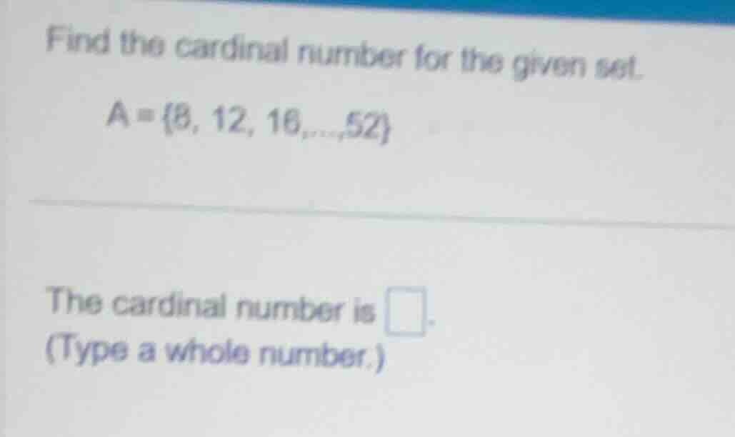 find the cardinal number for the given set. a = {8, 12, 16,..., 52} the…