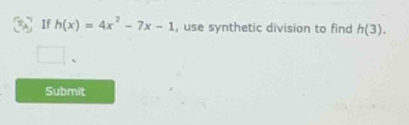 if ( h(x) = 4x^2 - 7x - 1 ), use synthetic division to find ( h(3) ).