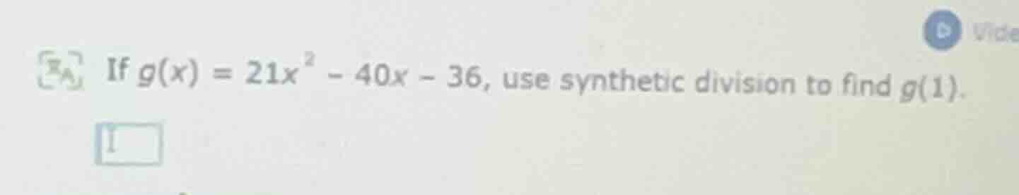 if $g(x) = 21x^2 - 40x - 36$, use synthetic division to find $g(1)$.