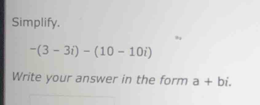 simplify. -(3 - 3i) - (10 - 10i) write your answer in the form a + bi.