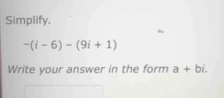 simplify. -(i - 6) - (9i + 1) write your answer in the form a + bi.