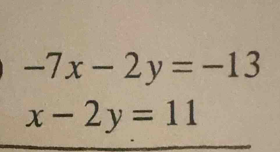 -7x - 2y = -13 x - 2y = 11