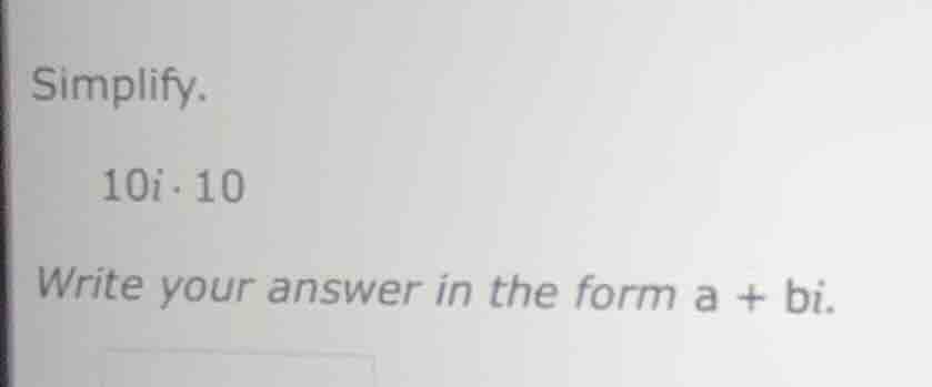 simplify. 10i·10 write your answer in the form a + bi.
