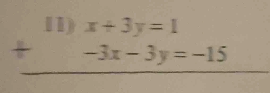 11) $x + 3y = 1$ + $-3x - 3y = -15$ ——————————————