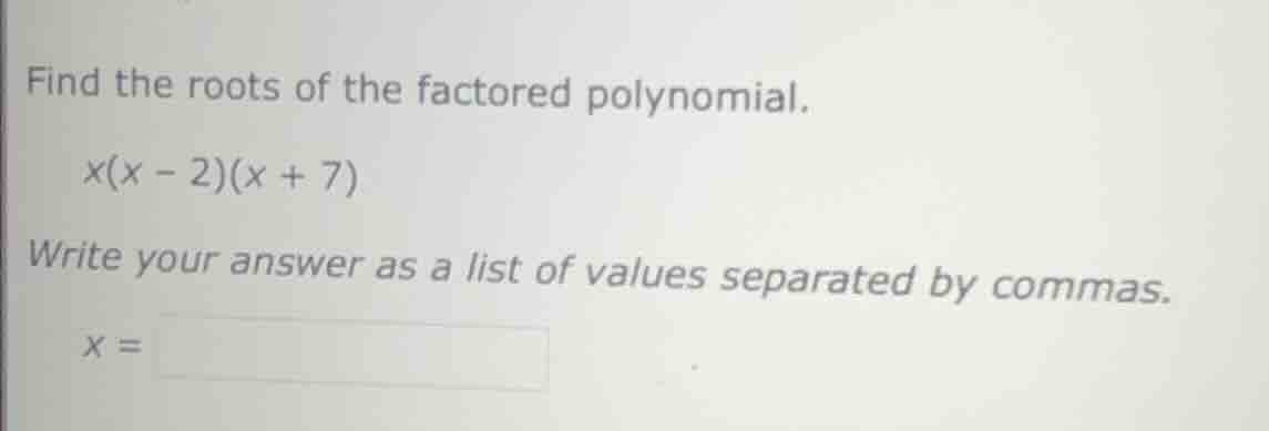 find the roots of the factored polynomial. x(x - 2)(x + 7) write your a…