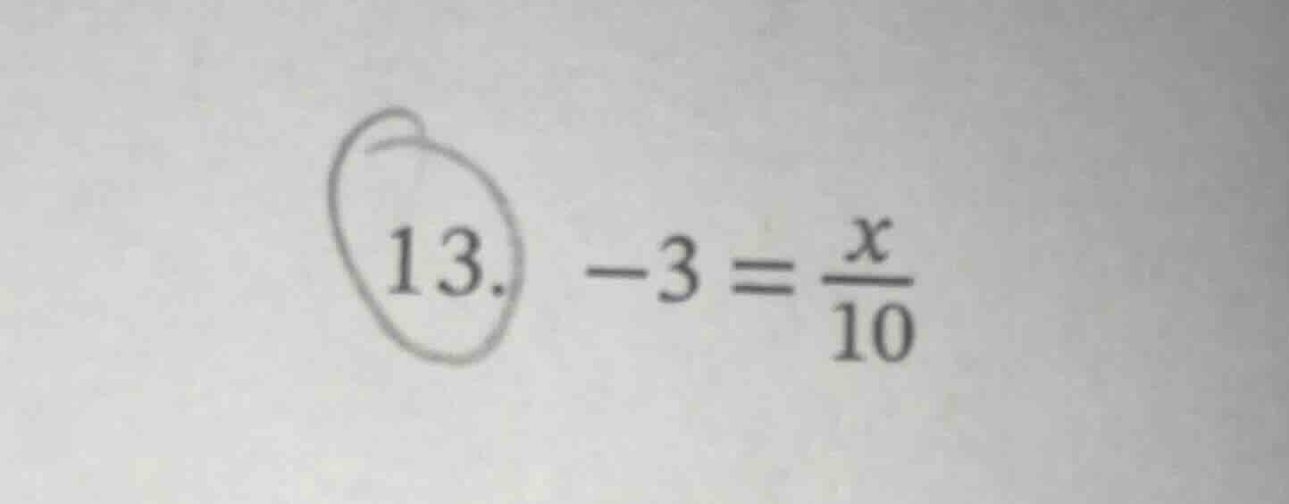 13. $-3 = \frac{x}{10}$