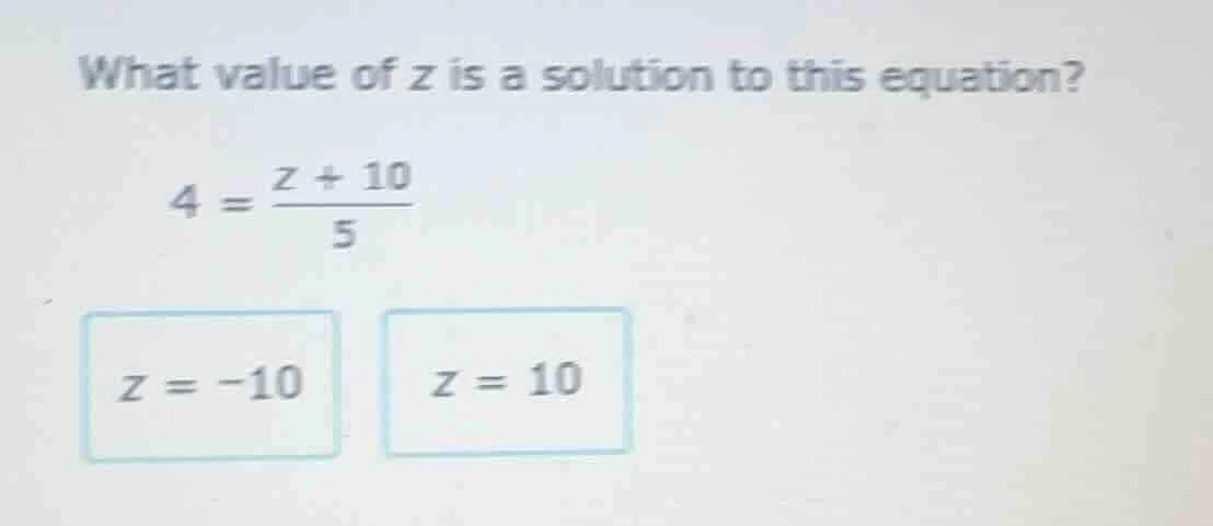 what value of z is a solution to this equation? $4 = \\frac{z + 10}{5}$…