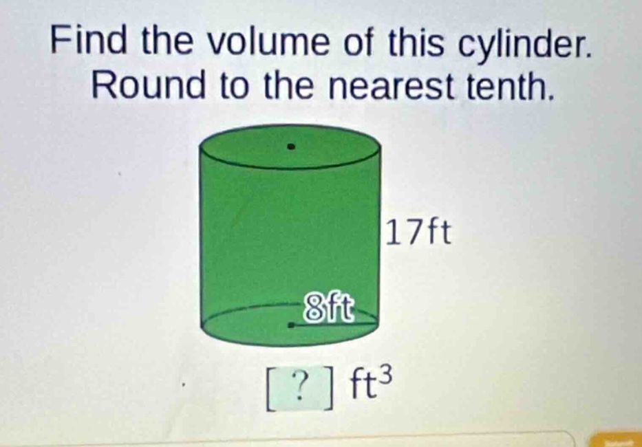 find the volume of this cylinder. round to the nearest tenth. 17ft 8ft …