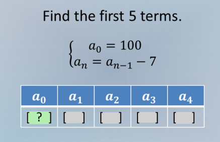 find the first 5 terms.\\begin{cases}a_0 = 100\\\\a_n = a_{n - 1}-7\\en…