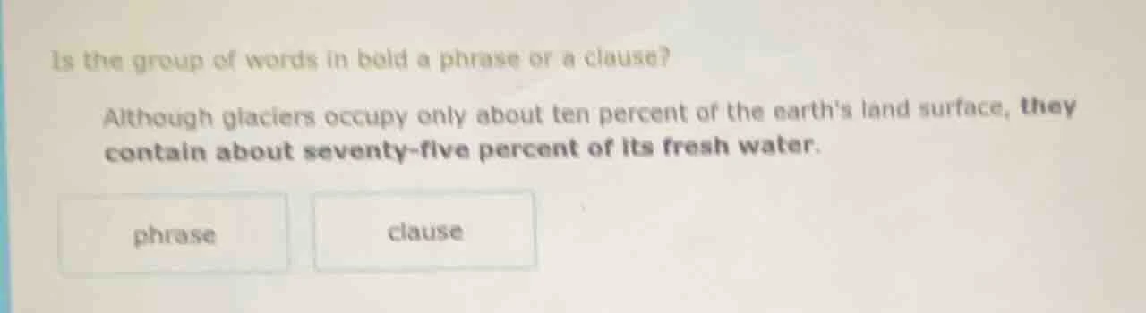 is the group of words in bold a phrase or a clause? although glaciers o…