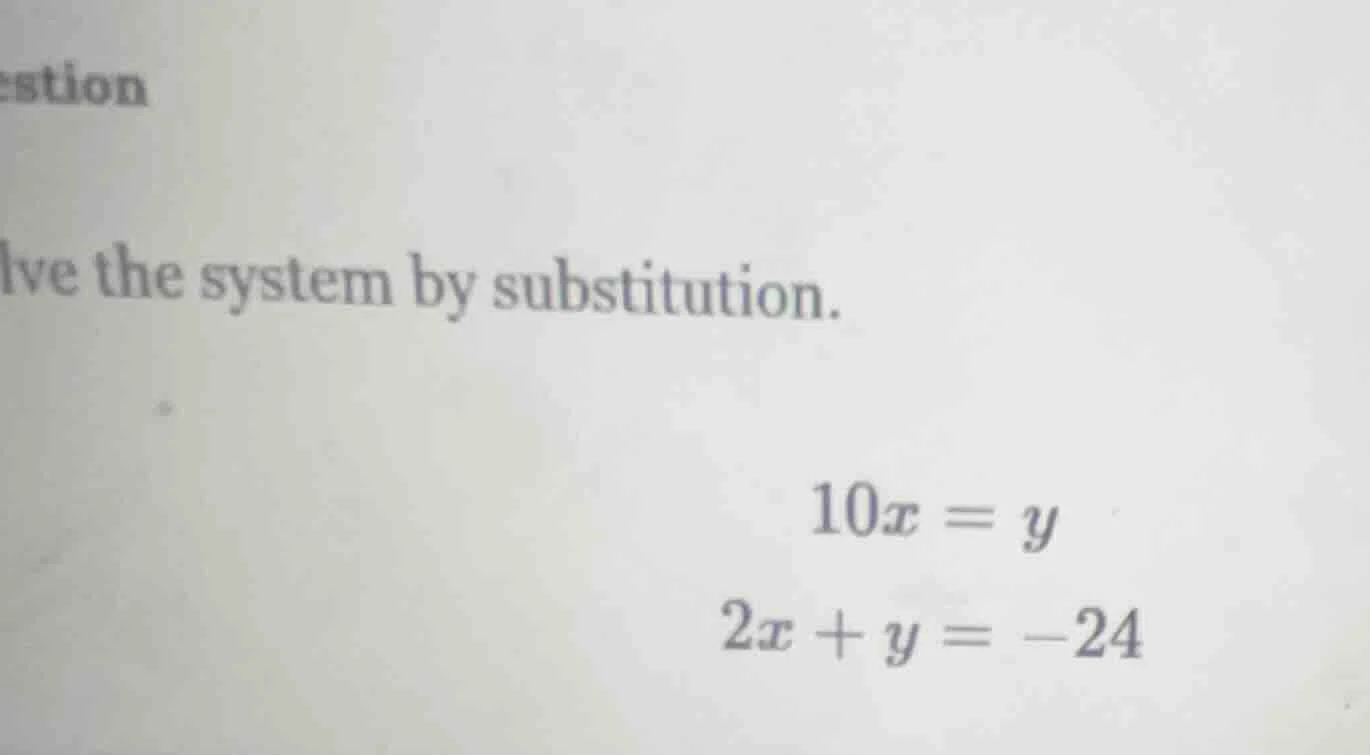 lve the system by substitution. 10x = y 2x + y = -24