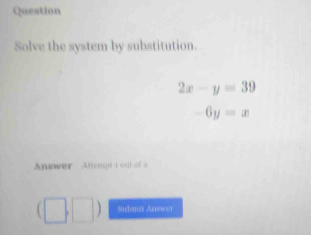 question solve the system by substitution. \\(2x - y = 39\\) \\(-6y = x…