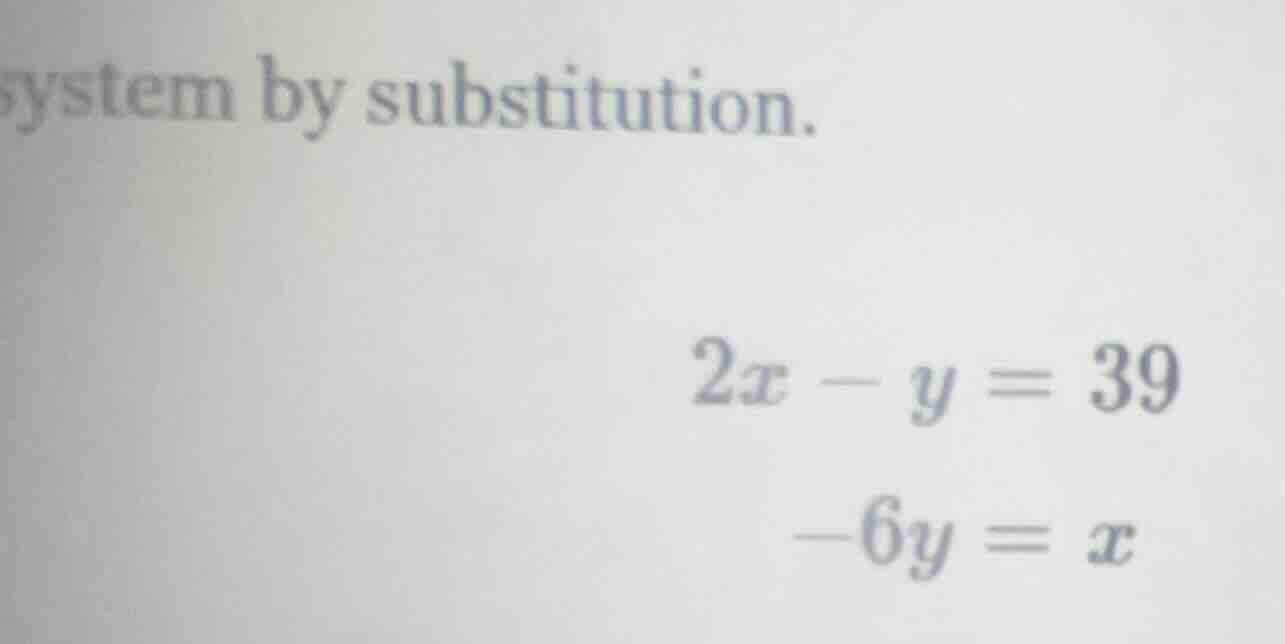 system by substitution. $2x - y = 39$ $-6y = x$