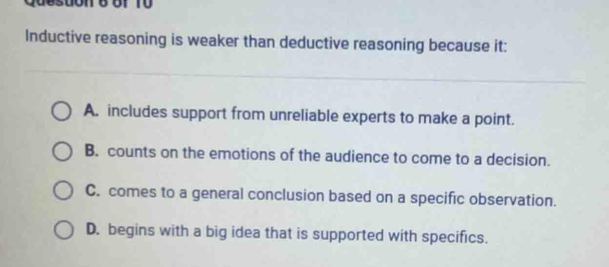 inductive reasoning is weaker than deductive reasoning because it: a. i…