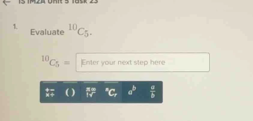 1. evaluate (^{10}c_5). (^{10}c_5 =) enter your next step here