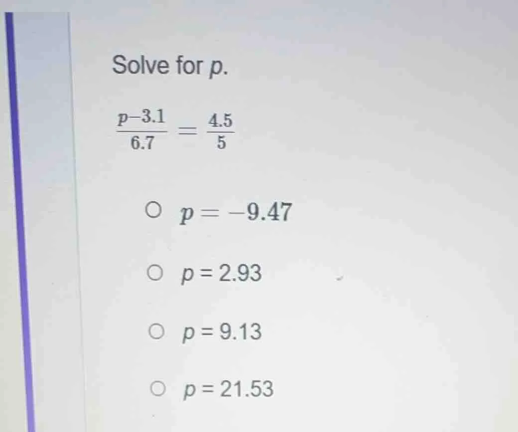 solve for p. \\(\\frac{p - 3.1}{6.7} = \\frac{4.5}{5}\\) \\(\\bigcirc\\…