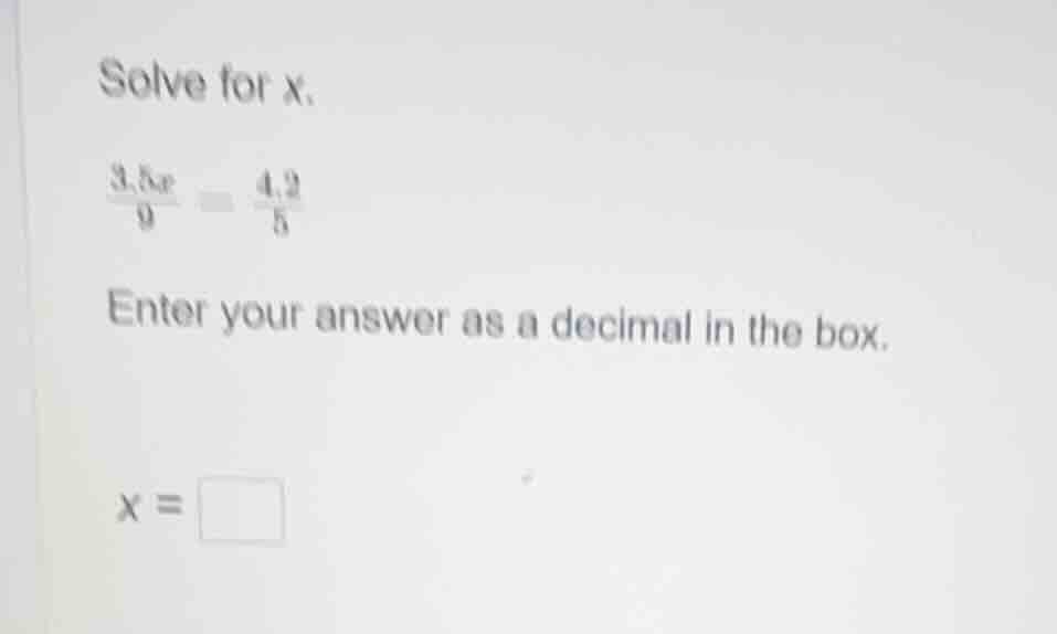 solve for x.\\(\\frac{3.5x}{9} = \\frac{4.2}{5}\\)\ enter your answer a…