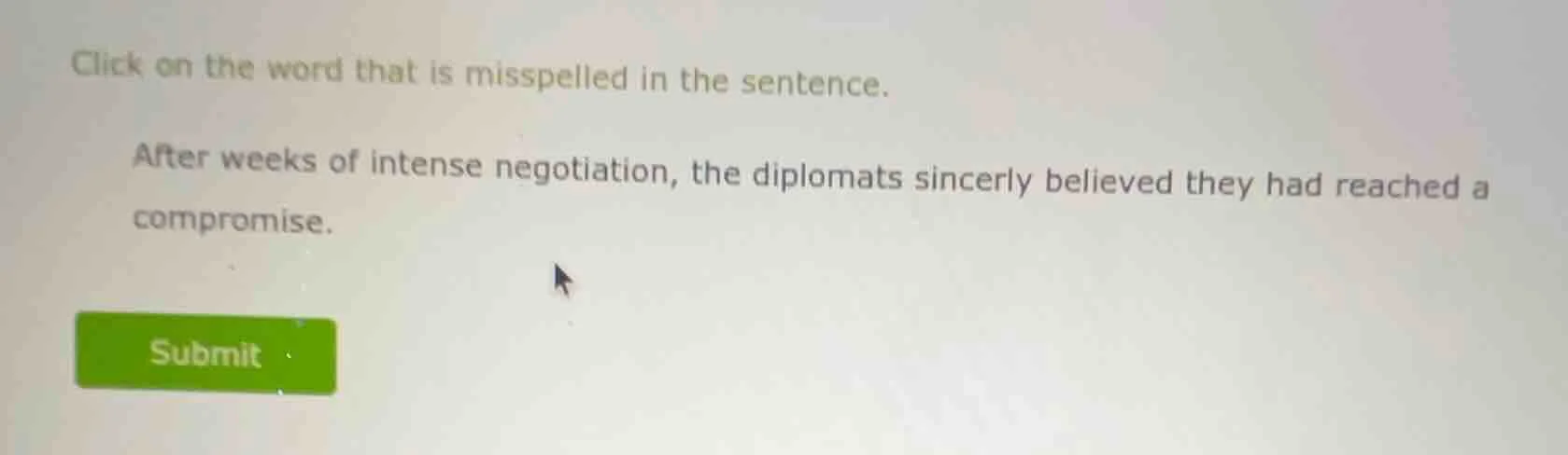 click on the word that is misspelled in the sentence. after weeks of in…