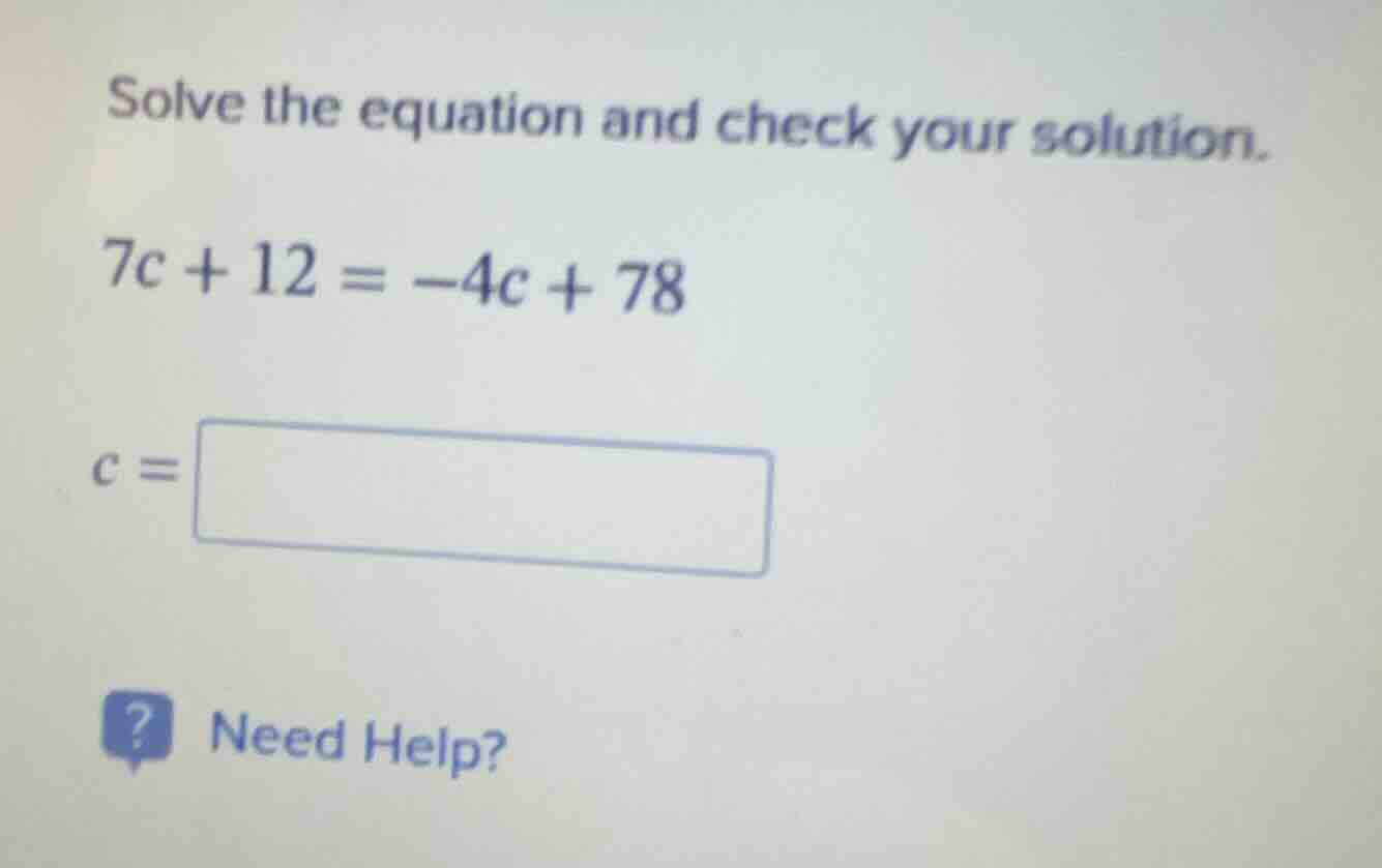 solve the equation and check your solution. $7c + 12 = -4c + 78$ $c = \…