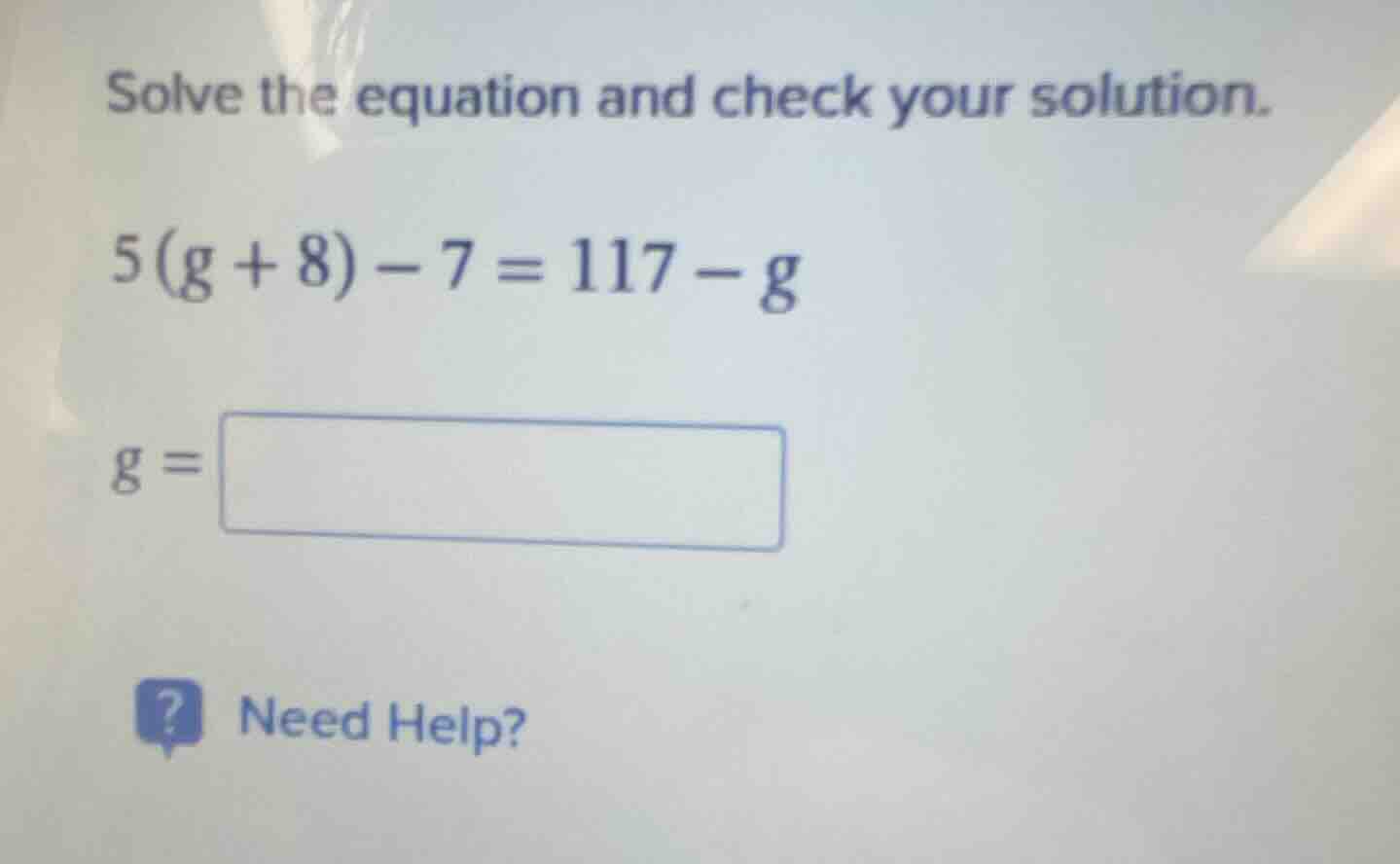 solve the equation and check your solution. $5(g + 8) - 7 = 117 - g$ $g…