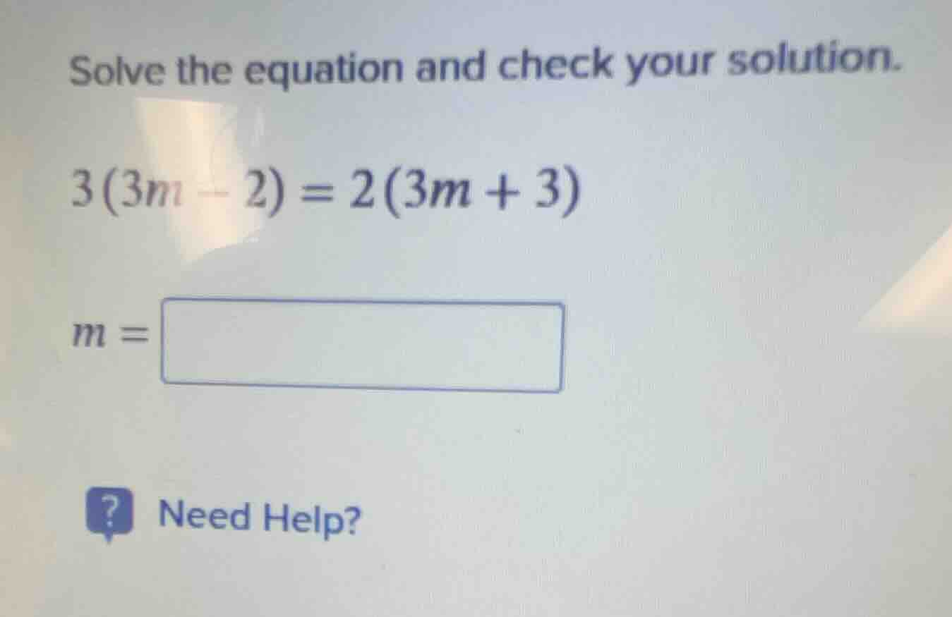 solve the equation and check your solution. 3(3m - 2) = 2(3m + 3) m =