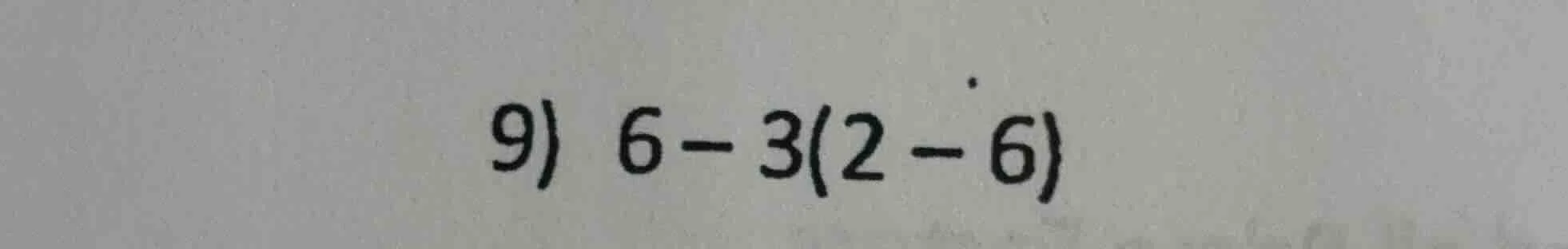 9) 6 - 3(2 - 6)