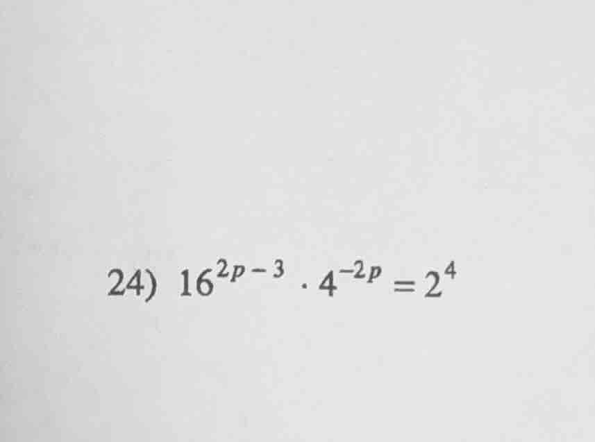 24) $16^{2p - 3} cdot 4^{-2p} = 2^4$