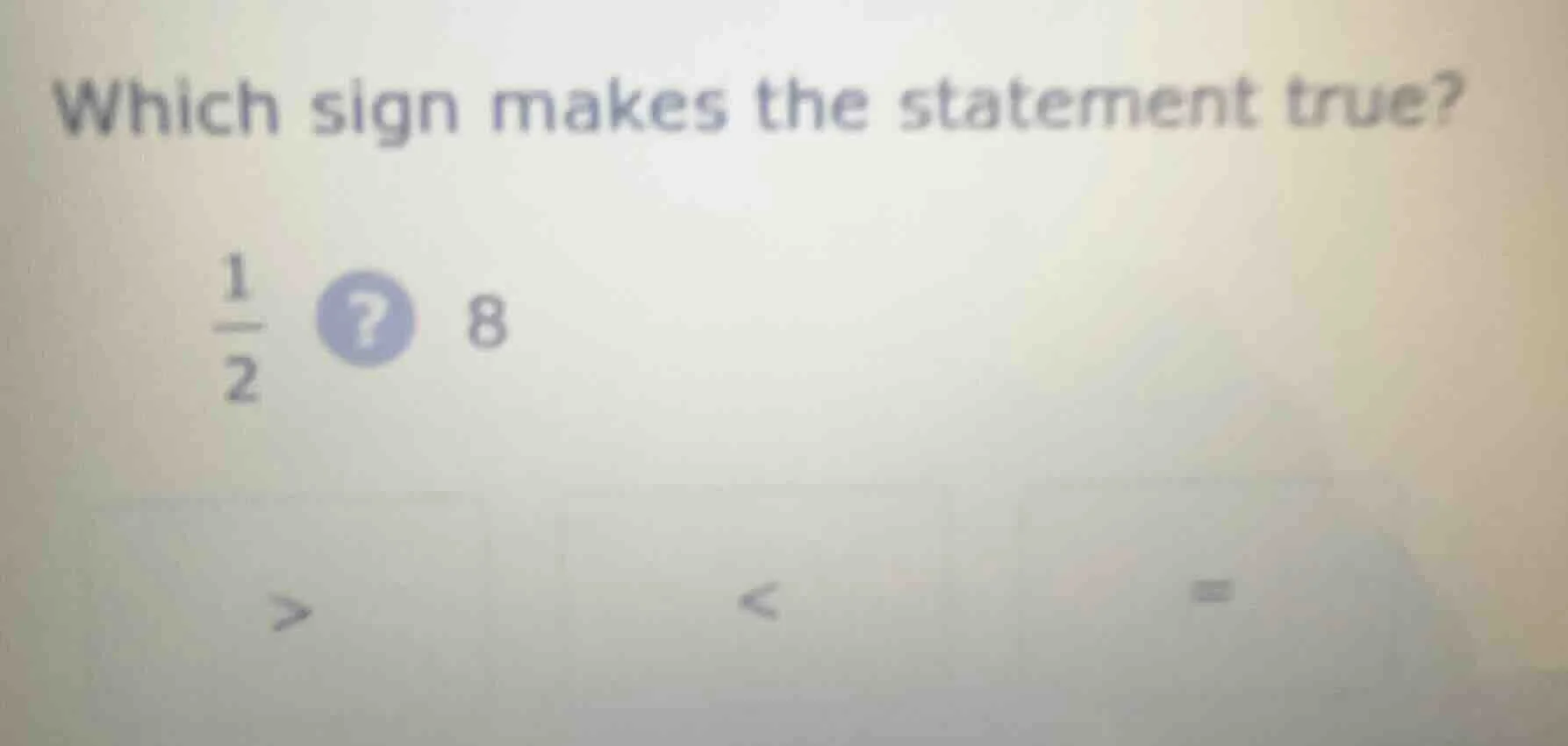 which sign makes the statement true? \\(\frac{1}{2}\\) ? 8 > < =