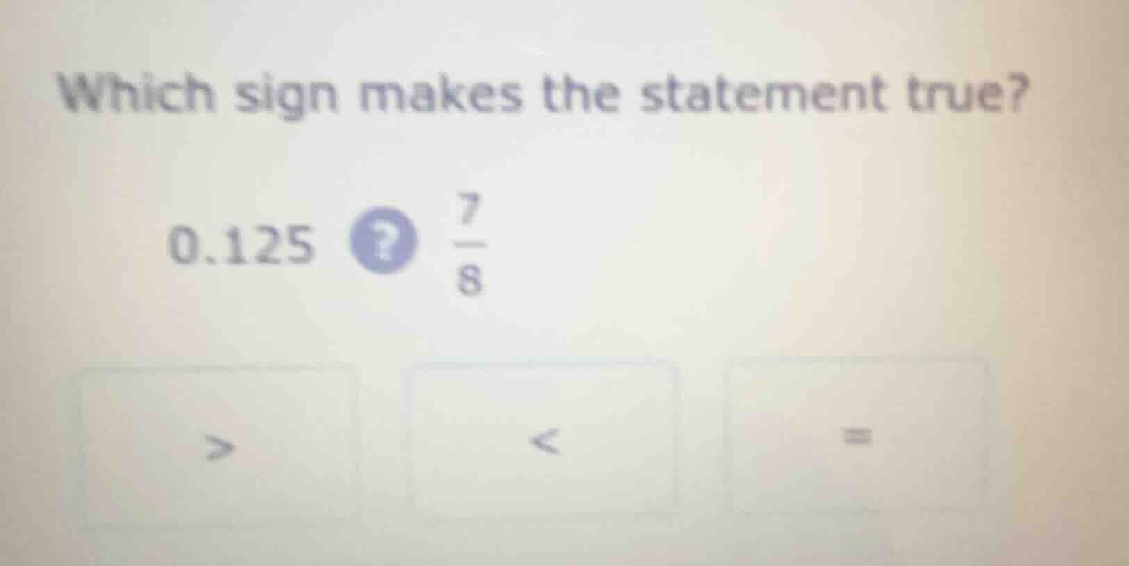 which sign makes the statement true? 0.125? \\(\frac{7}{8}\\) > < =