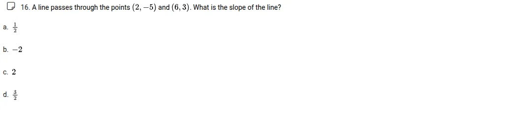 16. a line passes through the points (2, -5) and (6, 3). what is the sl…