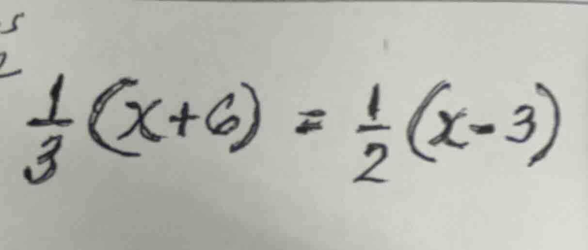 $\\frac{1}{3}(x + 6) = \\frac{1}{2}(x - 3)$