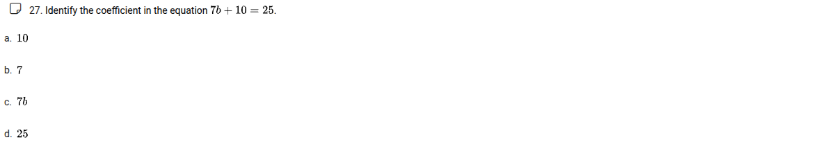 27. identify the coefficient in the equation $7b + 10 = 25$. a. 10 b. 7…