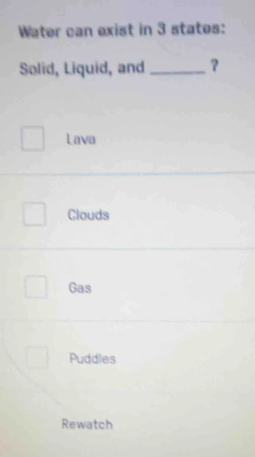 water can exist in 3 states: solid, liquid, and ______? lava clouds gas…