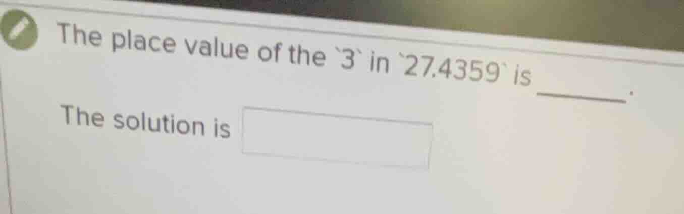 the place value of the `3` in `27.4359` is ______. the solution is
