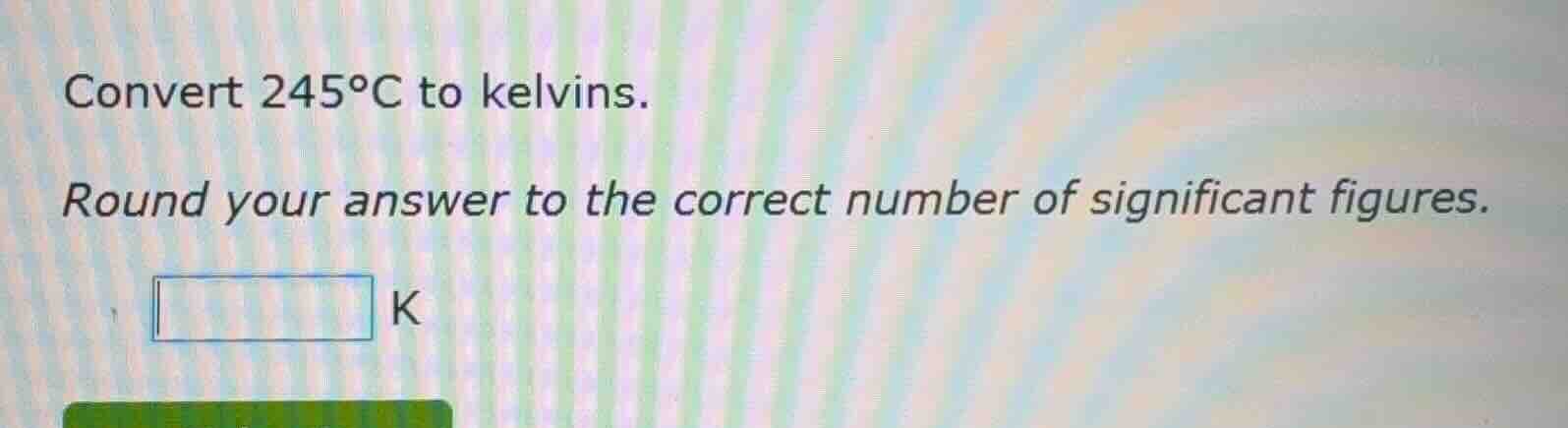 convert 245°c to kelvins. round your answer to the correct number of si…