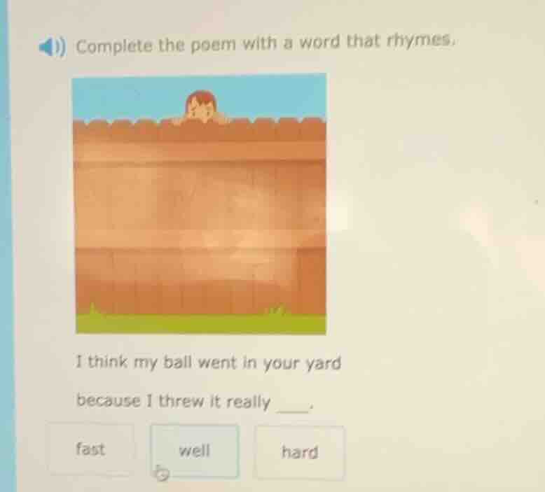 complete the poem with a word that rhymes. i think my ball went in your…