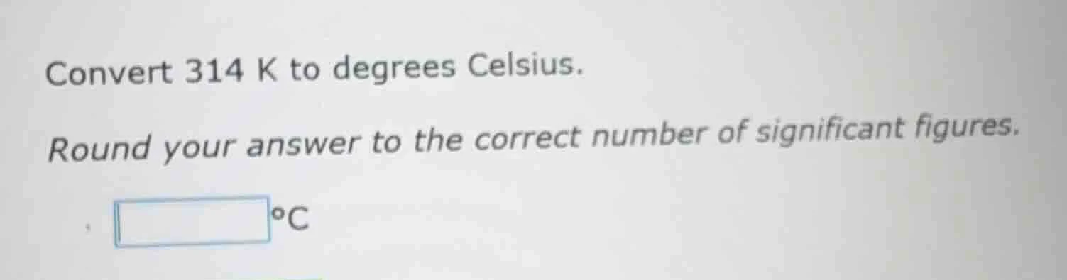convert 314 k to degrees celsius. round your answer to the correct numb…
