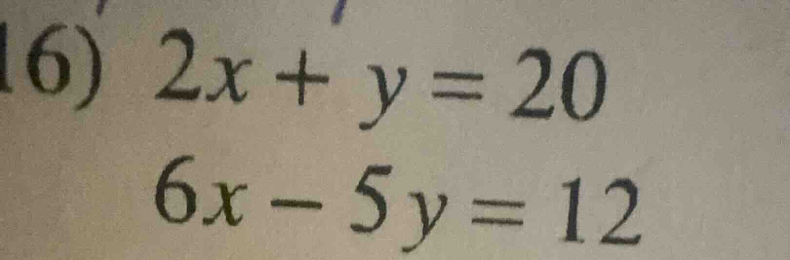 16) 2x + y = 20 6x - 5y = 12
