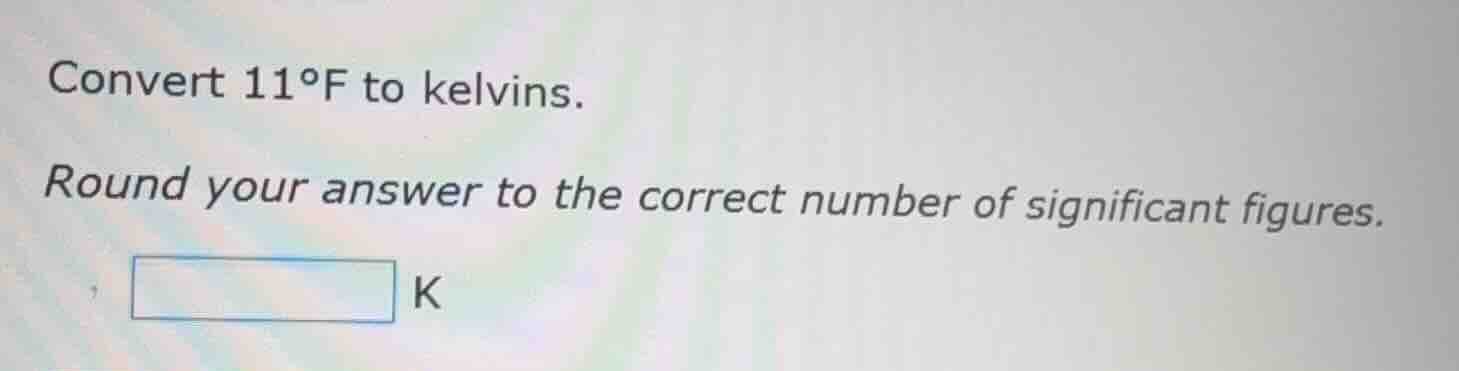 convert 11°f to kelvins. round your answer to the correct number of sig…