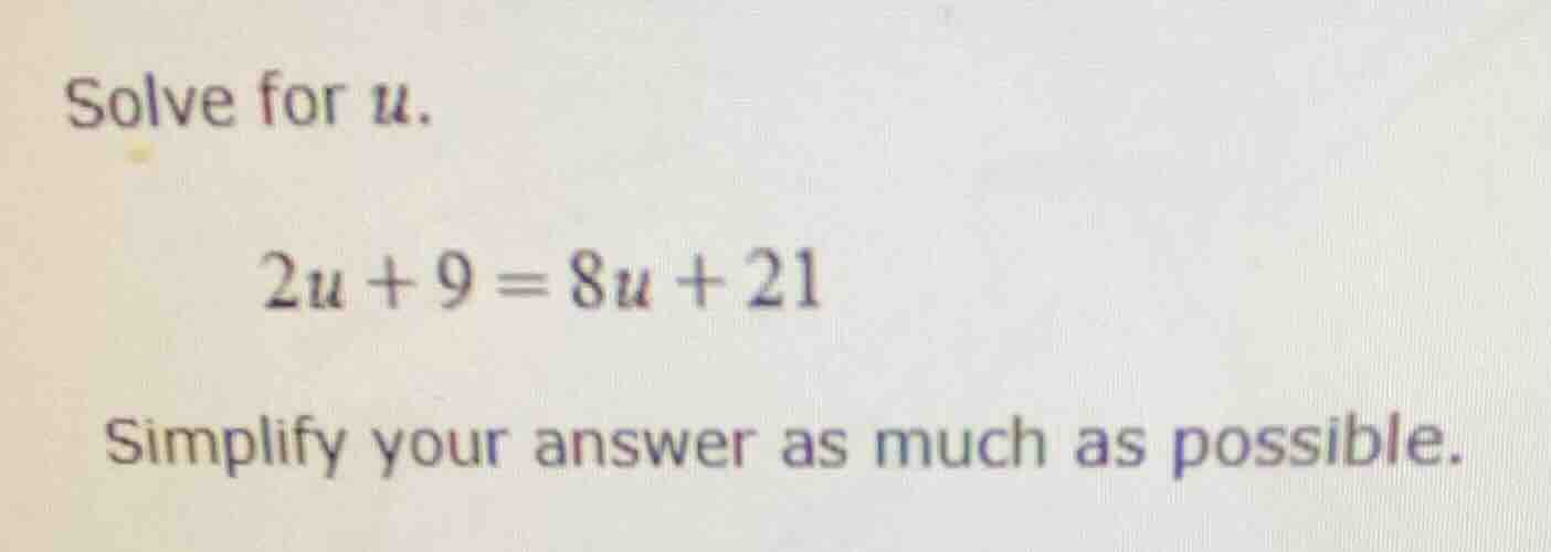 solve for u. 2u + 9 = 8u + 21 simplify your answer as much as possible.