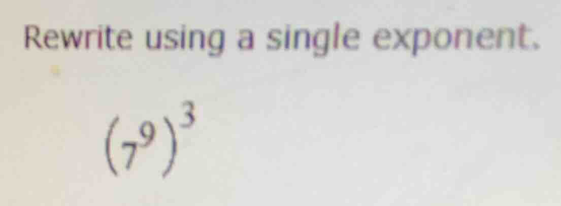 rewrite using a single exponent.\\((7^{9})^{3}\\)