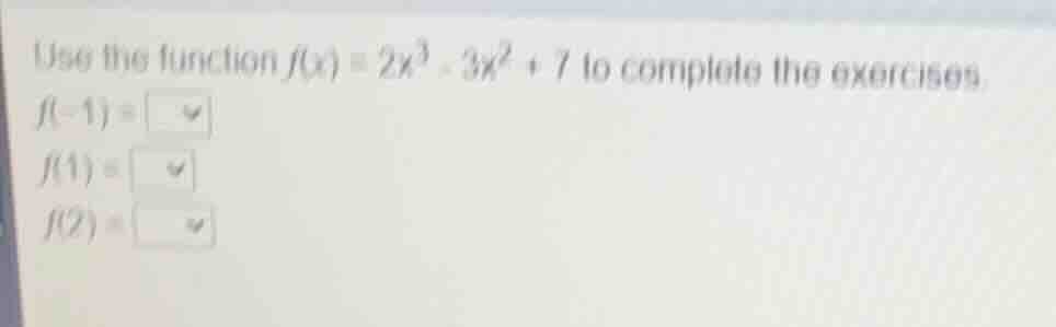 use the function $f(x) = 2x^3 - 3x^2 + 7$ to complete the exercises. $f…