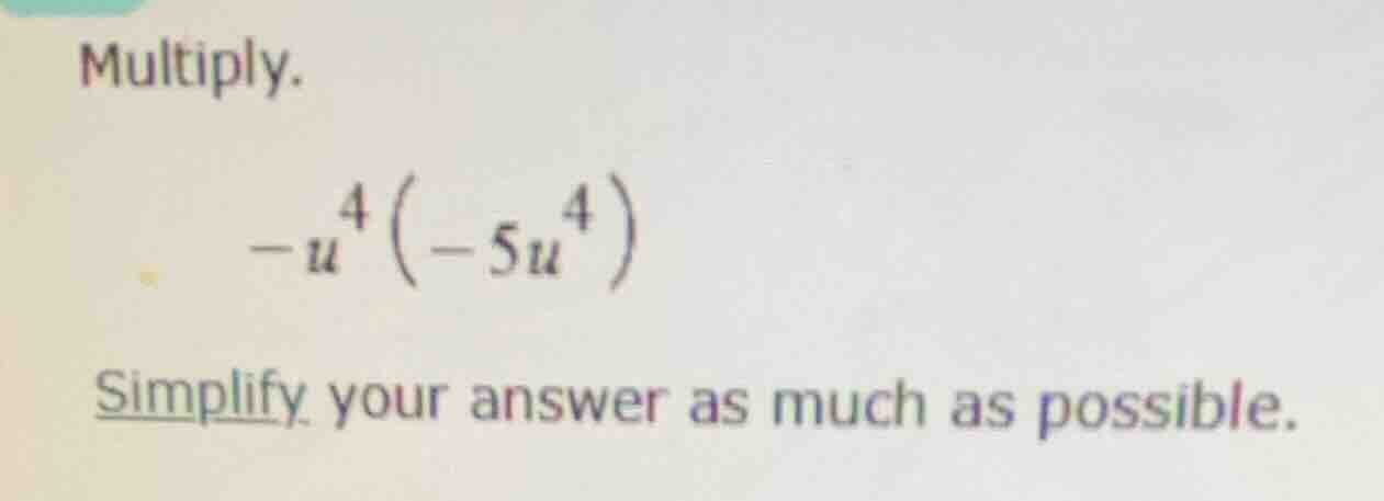 multiply. $-u^{4}(-5u^{4})$ simplify your answer as much as possible.