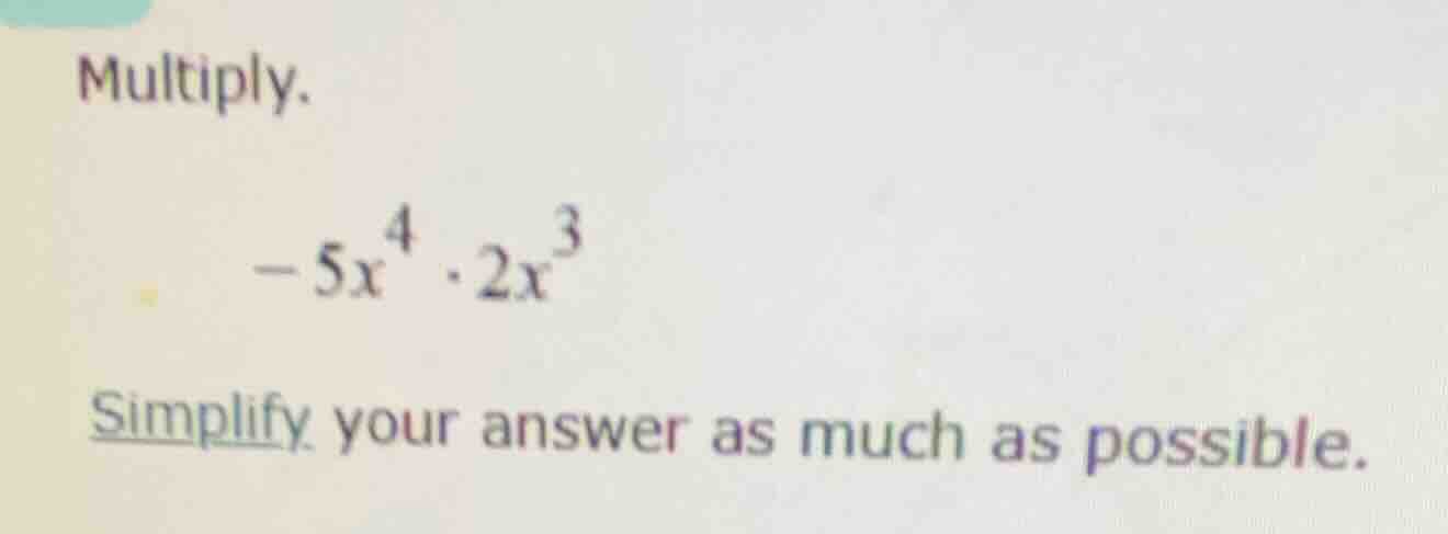 multiply. $-5x^{4} cdot 2x^{3}$ simplify your answer as much as possibl…